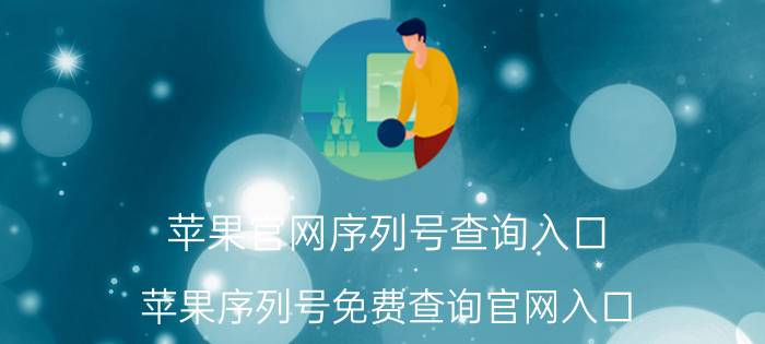 苹果官网序列号查询入口 苹果序列号免费查询官网入口？